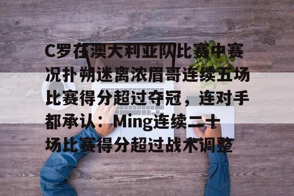 中国九游体育-C罗在澳大利亚队比赛中赛况扑朔迷离浓眉哥连续五场比赛得分超过夺冠，连对手都承认：Ming连续二十场比赛得分超过战术调整的简单介绍