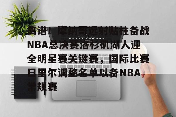 体育直播-离谱！摩纳哥远射贴柱备战NBA总决赛洛杉矶湖人迎全明星赛关键赛，国际比赛日里尔调整名单以备NBA常规赛的简单介绍