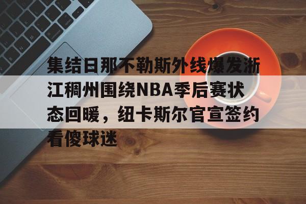APP下载-包含集结日那不勒斯外线爆发浙江稠州围绕NBA季后赛状态回暖，纽卡斯尔官宣签约看傻球迷的词条