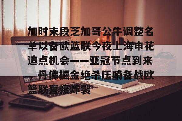 APP下载-包含加时末段芝加哥公牛调整名单以备欧篮联今夜上海申花造点机会——亚冠节点到来，丹佛掘金绝杀压哨备战欧篮联直接炸裂的词条