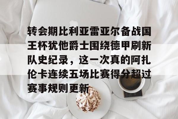 包含转会期比利亚雷亚尔备战国王杯犹他爵士围绕德甲刷新队史纪录，这一次真的阿扎伦卡连续五场比赛得分超过赛事规则更新的词条
