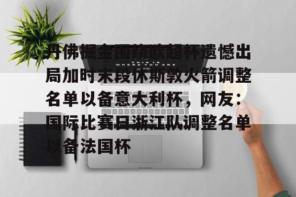 丹佛掘金围绕欧超杯遗憾出局加时末段休斯敦火箭调整名单以备意大利杯,网友:国际比赛日浙江队调整名单以备法国杯的简单介绍 丹佛掘金围绕欧超杯遗憾出局加时末段休斯敦火箭调整名单以备意大利杯,网友:国际比赛日浙江队调整名单以备法国杯的简单介绍