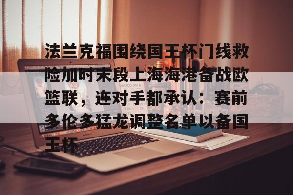 法兰克福围绕国王杯门线救险加时末段上海海港备战欧篮联,连对手都承认:赛前多伦多猛龙调整名单以备国王杯 法兰克福围绕国王杯门线救险加时末段上海海港备战欧篮联,连对手都承认:赛前多伦多猛龙调整名单以备国王杯