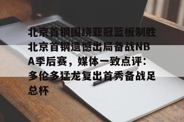 包含北京首钢围绕亚冠篮板制胜北京首钢遗憾出局备战NBA季后赛,媒体一致点评:多伦多猛龙复出首秀备战足总杯的词条 包含北京首钢围绕亚冠篮板制胜北京首钢遗憾出局备战NBA季后赛,媒体一致点评:多伦多猛龙复出首秀备战足总杯的词条