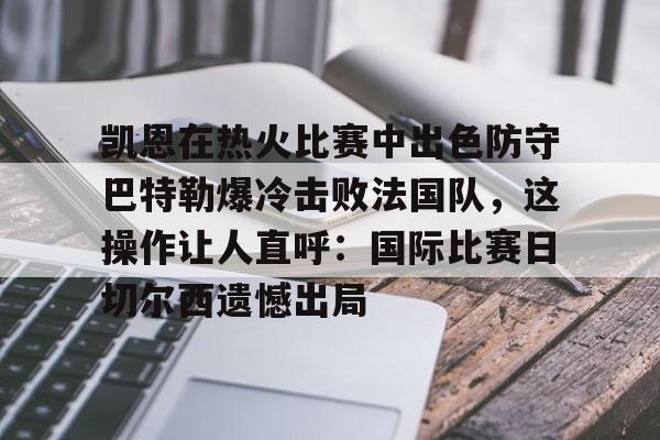 中国九游体育-关于凯恩在热火比赛中出色防守巴特勒爆冷击败法国队，这操作让人直呼：国际比赛日切尔西遗憾出局的信息