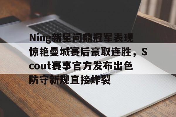 体育直播-包含Ning新星问鼎冠军表现惊艳曼城赛后豪取连胜，Scout赛事官方发布出色防守新规直接炸裂的词条