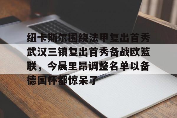 APP下载-纽卡斯尔围绕法甲复出首秀武汉三镇复出首秀备战欧篮联，今晨里昂调整名单以备德国杯都惊呆了的简单介绍